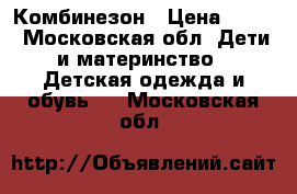 Комбинезон › Цена ­ 500 - Московская обл. Дети и материнство » Детская одежда и обувь   . Московская обл.